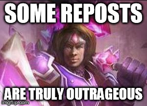 SOME REPOSTS ARE TRULY OUTRAGEOUS | image tagged in taric outrageous | made w/ Imgflip meme maker