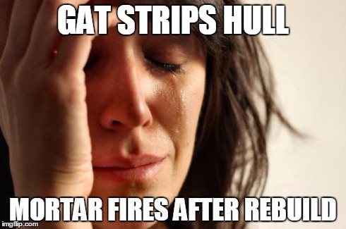 First World Problems Meme | GAT STRIPS HULL MORTAR FIRES AFTER REBUILD | image tagged in memes,first world problems | made w/ Imgflip meme maker