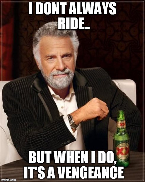 The Most Interesting Man In The World Meme | I DONT ALWAYS RIDE.. BUT WHEN I DO, IT'S A VENGEANCE | image tagged in memes,the most interesting man in the world | made w/ Imgflip meme maker