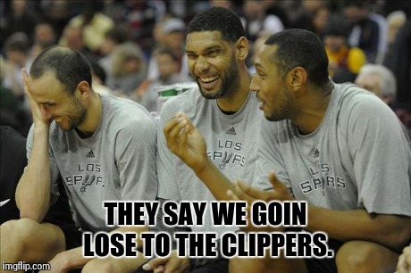 Spurs Laughing | THEY SAY WE GOIN LOSE TO THE CLIPPERS. | image tagged in spurs laughing | made w/ Imgflip meme maker