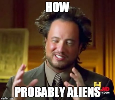 Ancient Aliens Meme | HOW PROBABLY ALIENS | image tagged in memes,ancient aliens | made w/ Imgflip meme maker