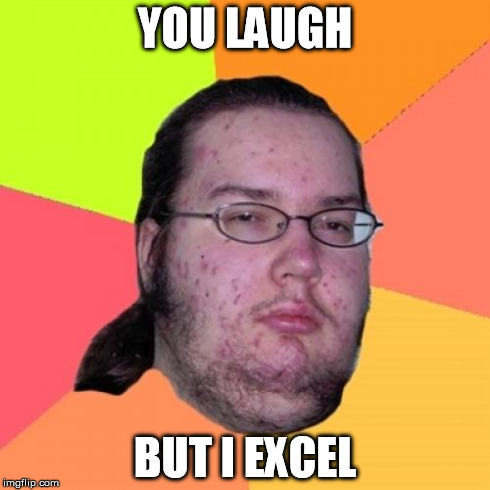 Butthurt Dweller | YOU LAUGH BUT I EXCEL | image tagged in memes,butthurt dweller | made w/ Imgflip meme maker