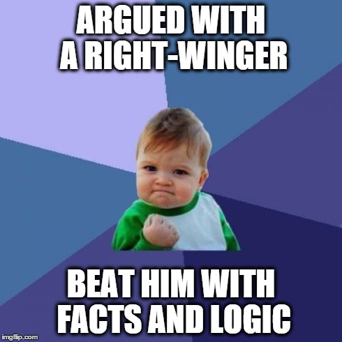 Success Kid | ARGUED WITH A RIGHT-WINGER BEAT HIM WITH FACTS AND LOGIC | image tagged in memes,success kid | made w/ Imgflip meme maker