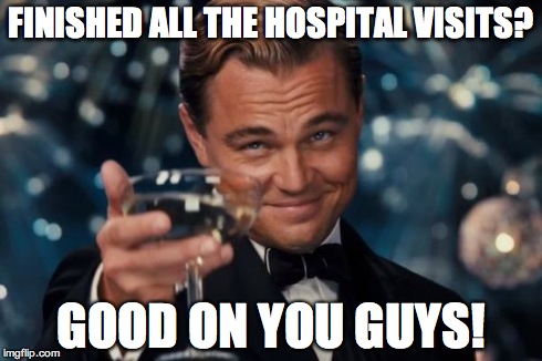 Leonardo Dicaprio Cheers | FINISHED ALL THE HOSPITAL VISITS? GOOD ON YOU GUYS! | image tagged in memes,leonardo dicaprio cheers | made w/ Imgflip meme maker
