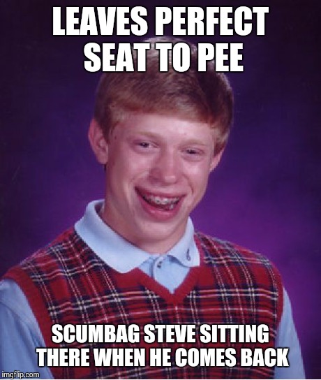 Bad Luck Brian Meme | LEAVES PERFECT SEAT TO PEE SCUMBAG STEVE SITTING THERE WHEN HE COMES BACK | image tagged in memes,bad luck brian | made w/ Imgflip meme maker