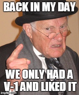 Back In My Day Meme | BACK IN MY DAY WE ONLY HAD A V-1 AND LIKED IT | image tagged in memes,back in my day | made w/ Imgflip meme maker