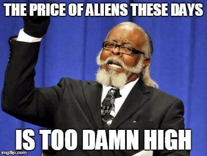 Too Damn High Meme | THE PRICE OF ALIENS THESE DAYS IS TOO DAMN HIGH | image tagged in memes,too damn high | made w/ Imgflip meme maker