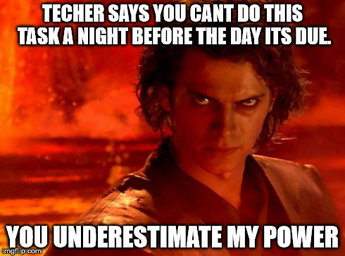 You Underestimate My Power Meme | TECHER SAYS YOU CANT DO THIS TASK A NIGHT BEFORE THE DAY ITS DUE. YOU UNDERESTIMATE MY POWER | image tagged in memes,you underestimate my power | made w/ Imgflip meme maker