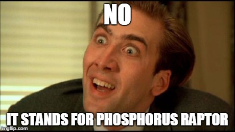 You don't say? | NO IT STANDS FOR PHOSPHORUS RAPTOR | image tagged in you don't say | made w/ Imgflip meme maker