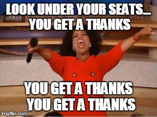 Oprah You Get A Meme | LOOK UNDER YOUR SEATS... YOU GET A THANKS YOU GET A THANKS 
YOU GET A THANKS | image tagged in you get an oprah | made w/ Imgflip meme maker