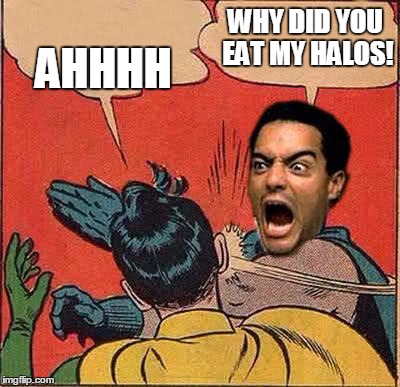 robin stole the halos | WHY DID YOU EAT MY HALOS! AHHHH | image tagged in raging batman slapping robin | made w/ Imgflip meme maker