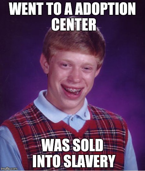 Bad Luck Brian Meme | WENT TO A ADOPTION CENTER WAS SOLD INTO SLAVERY | image tagged in memes,bad luck brian | made w/ Imgflip meme maker