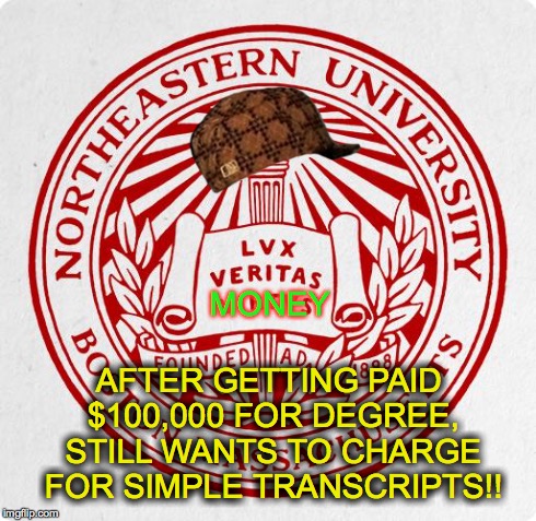 MONEY AFTER GETTING PAID $100,000 FOR DEGREE, STILL WANTS TO CHARGE FOR SIMPLE TRANSCRIPTS!! | image tagged in northeastern university,scumbag | made w/ Imgflip meme maker