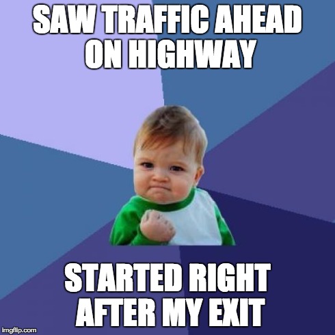Success Kid Meme | SAW TRAFFIC AHEAD ON HIGHWAY STARTED RIGHT AFTER MY EXIT | image tagged in memes,success kid | made w/ Imgflip meme maker