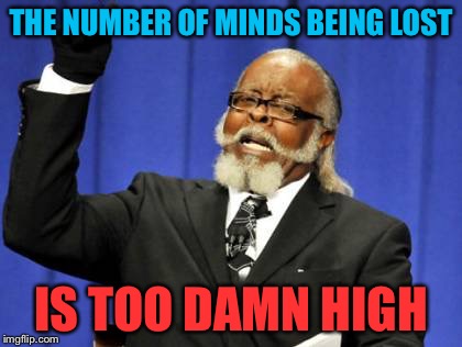 Too Damn High Meme | THE NUMBER OF MINDS BEING LOST IS TOO DAMN HIGH | image tagged in memes,too damn high | made w/ Imgflip meme maker