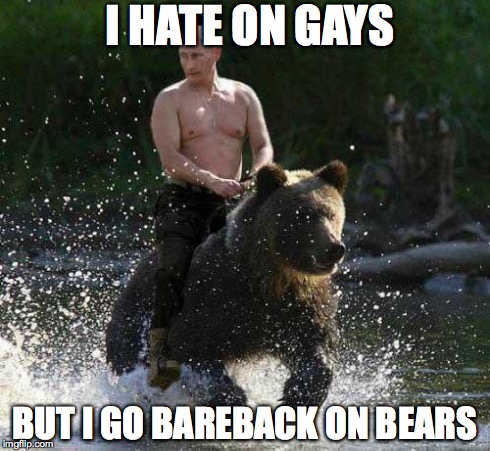 I HATE ON GAYS BUT I GO BAREBACK ON BEARS | image tagged in putins bear,vladimir putin | made w/ Imgflip meme maker