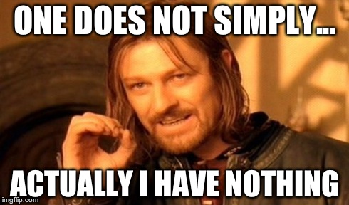 One Does Not Simply | ONE DOES NOT SIMPLY... ACTUALLY I HAVE NOTHING | image tagged in memes,one does not simply | made w/ Imgflip meme maker