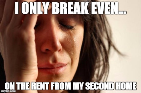 First World Problems Meme | I ONLY BREAK EVEN... ON THE RENT FROM MY SECOND HOME | image tagged in memes,first world problems,AdviceAnimals | made w/ Imgflip meme maker