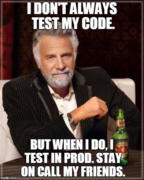 The Most Interesting Man In The World Meme | I DON'T ALWAYS TEST MY CODE. BUT WHEN I DO, I TEST IN PROD. STAY ON CALL MY FRIENDS. | image tagged in memes,the most interesting man in the world | made w/ Imgflip meme maker