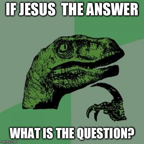 Philosoraptor Meme | IF JESUS  THE ANSWER WHAT IS THE QUESTION? | image tagged in memes,philosoraptor | made w/ Imgflip meme maker