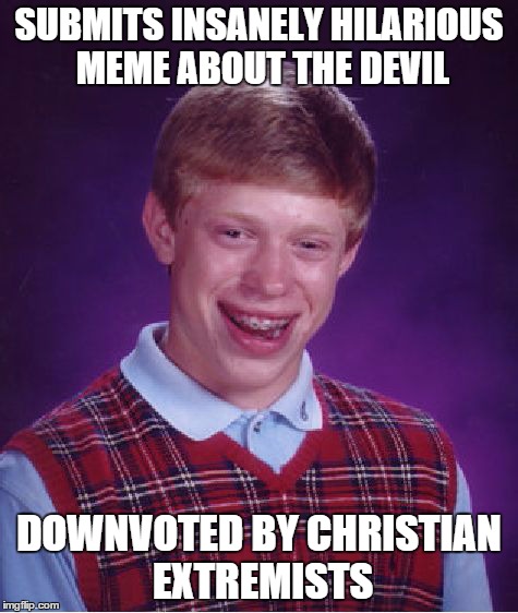This happened twice today in the comment section. | SUBMITS INSANELY HILARIOUS MEME ABOUT THE DEVIL DOWNVOTED BY CHRISTIAN EXTREMISTS | image tagged in memes,bad luck brian,christianity,grandma finds the internet,666,funny | made w/ Imgflip meme maker