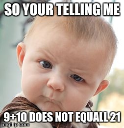 Skeptical Baby | SO YOUR TELLING ME 9+10 DOES NOT EQUALL 21 | image tagged in memes,skeptical baby | made w/ Imgflip meme maker