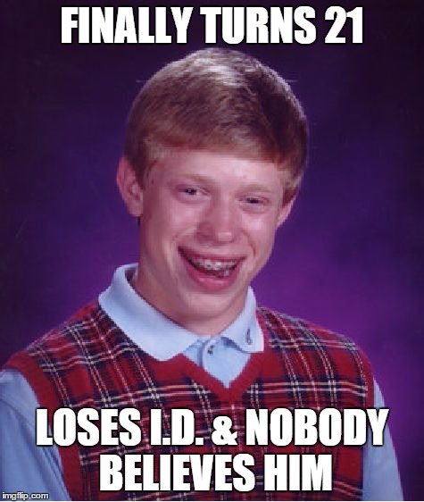 Bad Luck Brian | FINALLY TURNS 21 LOSES I.D. & NOBODY BELIEVES HIM | image tagged in memes,bad luck brian | made w/ Imgflip meme maker