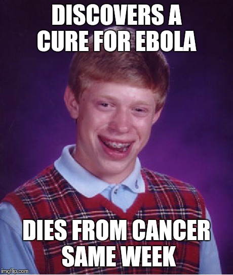 Bad Luck Brian | DISCOVERS A CURE FOR EBOLA DIES FROM CANCER SAME WEEK | image tagged in memes,bad luck brian | made w/ Imgflip meme maker
