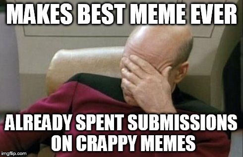 Captain Picard Facepalm Meme | MAKES BEST MEME EVER ALREADY SPENT SUBMISSIONS ON CRAPPY MEMES | image tagged in memes,captain picard facepalm | made w/ Imgflip meme maker