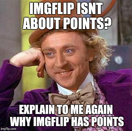 Try not to get too butthurt over this lol | IMGFLIP ISNT ABOUT POINTS? EXPLAIN TO ME AGAIN WHY IMGFLIP HAS POINTS | image tagged in memes,creepy condescending wonka | made w/ Imgflip meme maker