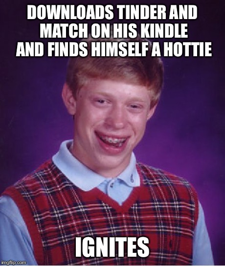 Bad Luck Brian | DOWNLOADS TINDER AND MATCH ON HIS KINDLE AND FINDS HIMSELF A HOTTIE IGNITES | image tagged in memes,bad luck brian | made w/ Imgflip meme maker