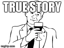 TRUE STORY | made w/ Imgflip meme maker