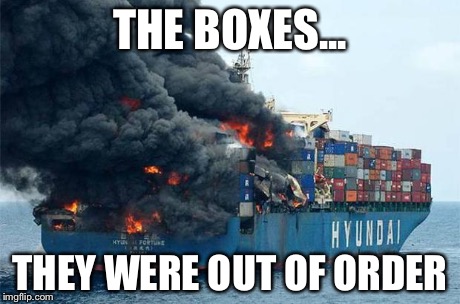 container disaster | THE BOXES... THEY WERE OUT OF ORDER | image tagged in container disaster | made w/ Imgflip meme maker