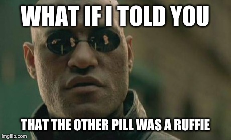 Matrix Morpheus | WHAT IF I TOLD YOU THAT THE OTHER PILL WAS A RUFFIE | image tagged in memes,matrix morpheus | made w/ Imgflip meme maker