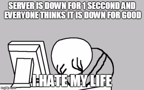 Computer Guy Facepalm Meme | SERVER IS DOWN FOR 1 SECCOND AND EVERYONE THINKS IT IS DOWN FOR GOOD I HATE MY LIFE | image tagged in memes,computer guy facepalm | made w/ Imgflip meme maker