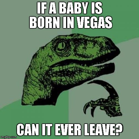 Philosoraptor | IF A BABY IS BORN IN VEGAS CAN IT EVER LEAVE? | image tagged in memes,philosoraptor | made w/ Imgflip meme maker