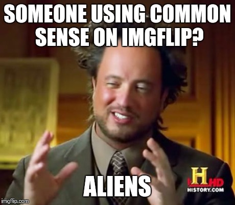 Ancient Aliens | SOMEONE USING COMMON SENSE ON IMGFLIP? ALIENS | image tagged in memes,ancient aliens | made w/ Imgflip meme maker
