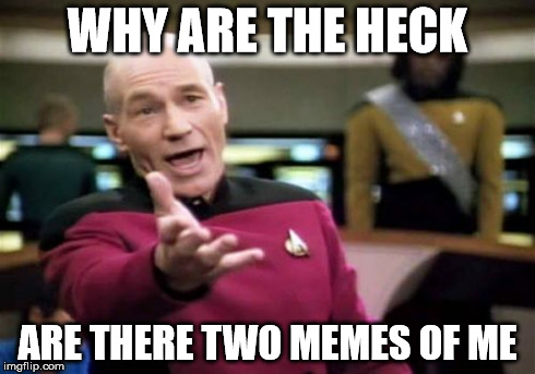 Picard Wtf | WHY ARE THE HECK ARE THERE TWO MEMES OF ME | image tagged in memes,picard wtf | made w/ Imgflip meme maker