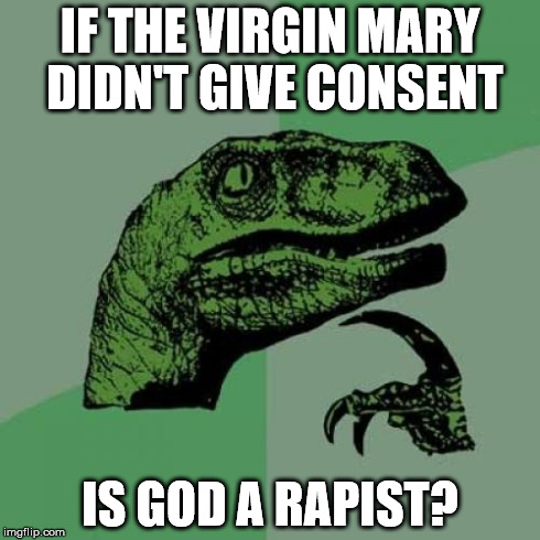 Philosoraptor Meme | IF THE VIRGIN MARY DIDN'T GIVE CONSENT IS GOD A RAPIST? | image tagged in memes,philosoraptor | made w/ Imgflip meme maker