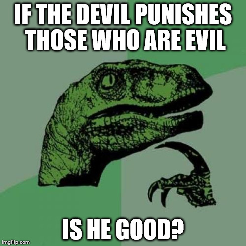 Philosoraptor | IF THE DEVIL PUNISHES THOSE WHO ARE EVIL IS HE GOOD? | image tagged in memes,philosoraptor | made w/ Imgflip meme maker