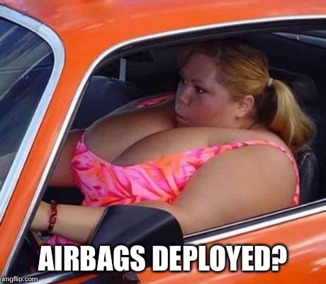 Safety first | AIRBAGS DEPLOYED? | image tagged in airbags | made w/ Imgflip meme maker