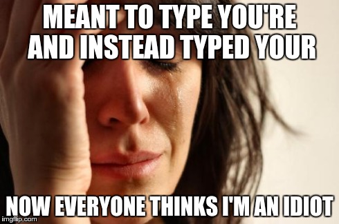 First World Problems | MEANT TO TYPE YOU'RE AND INSTEAD TYPED YOUR NOW EVERYONE THINKS I'M AN IDIOT | image tagged in memes,first world problems | made w/ Imgflip meme maker