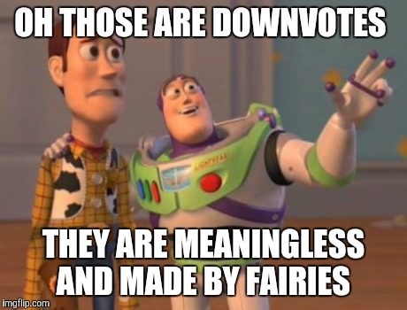 X, X Everywhere | OH THOSE ARE DOWNVOTES THEY ARE MEANINGLESS AND MADE BY FAIRIES | image tagged in memes,x x everywhere | made w/ Imgflip meme maker
