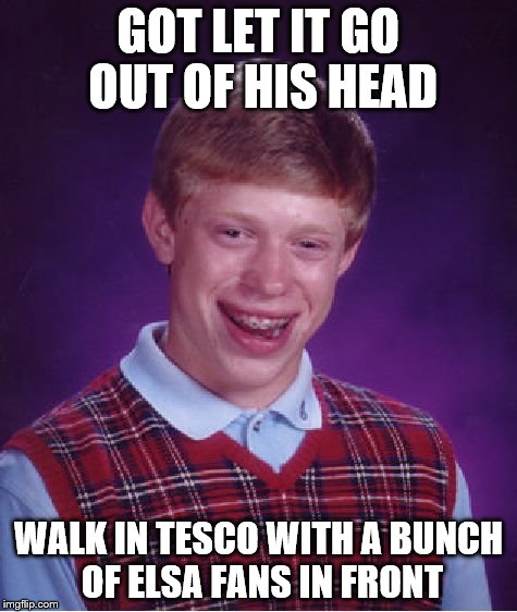 Bad Luck Brian Meme | GOT LET IT GO OUT OF HIS HEAD WALK IN TESCO WITH A BUNCH OF ELSA FANS IN FRONT | image tagged in memes,bad luck brian | made w/ Imgflip meme maker