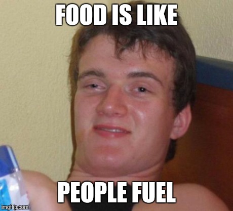 10 Guy Meme | FOOD IS LIKE PEOPLE FUEL | image tagged in memes,10 guy | made w/ Imgflip meme maker