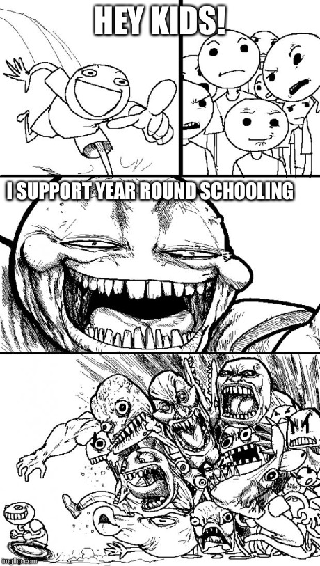 Hey Internet | HEY KIDS! I SUPPORT YEAR ROUND SCHOOLING | image tagged in memes,hey internet | made w/ Imgflip meme maker