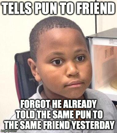 Minor Mistake Marvin | TELLS PUN TO FRIEND FORGOT HE ALREADY TOLD THE SAME PUN TO THE SAME FRIEND YESTERDAY | image tagged in memes,minor mistake marvin | made w/ Imgflip meme maker
