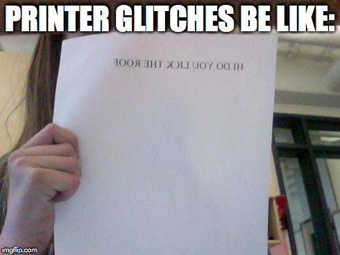 PRINTER GLITCHES BE LIKE: | image tagged in printer glitches | made w/ Imgflip meme maker