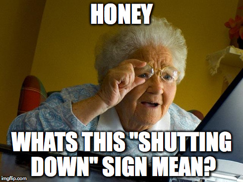 Grandma Finds The Internet | HONEY WHATS THIS "SHUTTING DOWN" SIGN MEAN? | image tagged in memes,grandma finds the internet | made w/ Imgflip meme maker