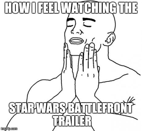 Feels Good Man | HOW I FEEL WATCHING THE STAR WARS BATTLEFRONT TRAILER | image tagged in feels good man | made w/ Imgflip meme maker